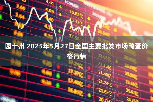园十州 2025年5月27日全国主要批发市场鸭蛋价格行情
