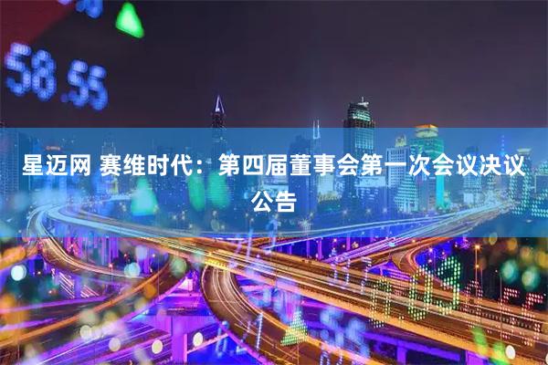 星迈网 赛维时代：第四届董事会第一次会议决议公告