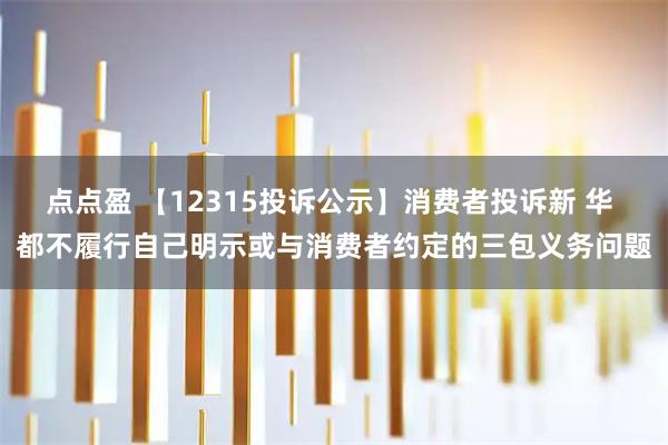 点点盈 【12315投诉公示】消费者投诉新 华 都不履行自己明示或与消费者约定的三包义务问题