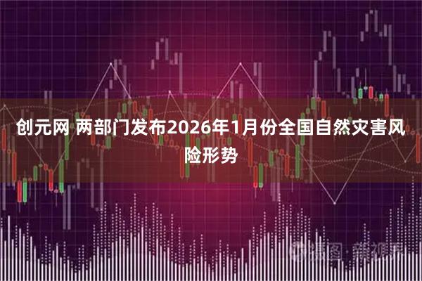 创元网 两部门发布2026年1月份全国自然灾害风险形势