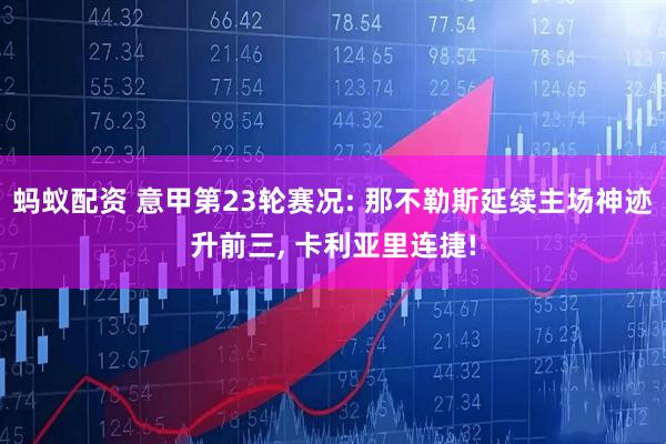 蚂蚁配资 意甲第23轮赛况: 那不勒斯延续主场神迹升前三, 卡利亚里连捷!