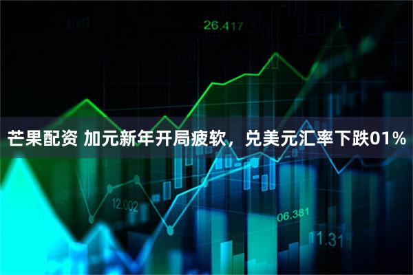 芒果配资 加元新年开局疲软，兑美元汇率下跌01%