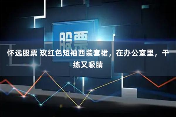 怀远股票 玫红色短袖西装套裙，在办公室里，干练又吸睛