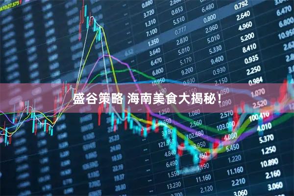 盛谷策略 海南美食大揭秘！