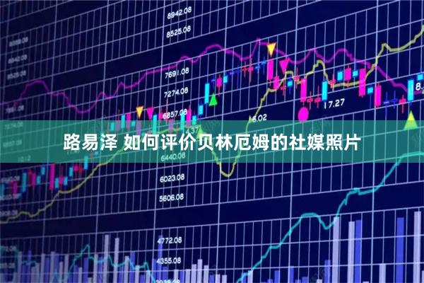 路易泽 如何评价贝林厄姆的社媒照片